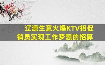 辽源生意火爆KTV招促销员实现工作梦想的招募